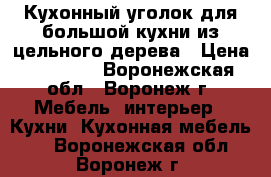 Кухонный уголок для большой кухни из цельного дерева › Цена ­ 15 000 - Воронежская обл., Воронеж г. Мебель, интерьер » Кухни. Кухонная мебель   . Воронежская обл.,Воронеж г.